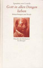 Ignatius von Loyola: Gott in allen Dingen lieben. Betrachtungen und Briefe
