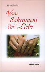 Michael Kunzler: Vom Sakrament der Liebe. Einladende Gedanken zu Theologie, Spiritualitt und Liturgie des Ehesakramentes