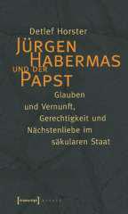Detlef Horster: Jrgen Habermas und der Papst. Glauben und Vernunft, Gerechtigkeit und Nchstenliebe im skularen Staat