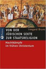 Irmgard Bruns: Von der jdischen Sekte zur Staatsreligion. Machtkmpfe im frhen Christentum