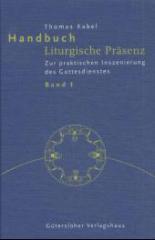 Thomas Kabel: Handbuch Liturgische Prsenz. Band 1: Zur praktischen Inszenierung des Gottesdienstes