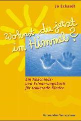 Jo Eckardt: Wohnst du jetzt im Himmel?. Ein Abschieds- und Erinnerungsbuch fr trauernde Kinder