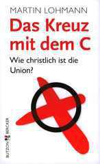 Martin Lohmann: Das Kreuz mit dem C. Wie christlich ist die Union?