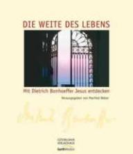 Dietrich Bonhoeffer: Die Weite des Lebens. Mit Dietrich Bonhoeffer Jesus entdecken