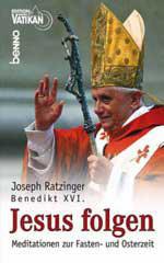 Benedikt XVI. / Joseph Ratzinger: Jesus folgen. Meditationen zur Fasten- und Osterzeit
