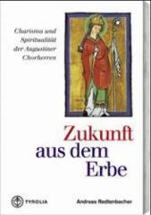 Andreas Redtenbacher: Zukunft aus dem Erbe. Charisma und Spiritualit�t der Augustiner Chorherrn