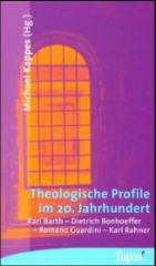 Theologische Profile im 20. Jahrhundert. Karl Barth - Dietrich Bonhoeffer - Romano Guardini - Karl Rahner