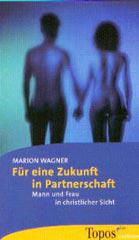 Marion Wagner: Fr eine Zukunft in Partnerschaft. Mann und Frau in christlicher Sicht