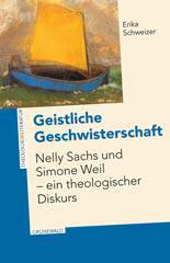 Erika Schweizer: Geistliche Geschwisterschaft. Nelly Sachs und Simone Weil - ein theologischer Diskurs