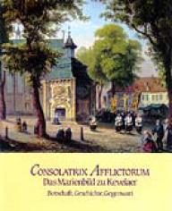 Consolatrix Afflictorum. Das Marienbild zu Kevelaer. Botschaft, Geschichte, Gegenwart