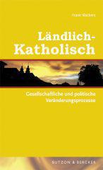 Frank Wackers: Lndlich-Katholisch. Gesellschaftliche und politische Vernderungsprozesse