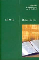 Adolf Pohl: Christus ist hier. Einsichten und Aussichten durch die Bibel