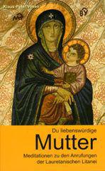Klaus-Peter Vosen: Du liebenswrdige Mutter. Meditationen zu den Anrufungen der Lauretanischen Litanei