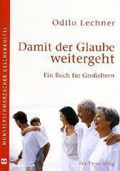 Odilo Lechner: Damit der Glaube weitergeht. Ein Buch fr Groeltern