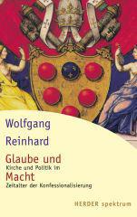 Wolfgang Reinhard: Glaube und Macht. Kirche und Politik im Zeitalter der Konfessionalisierung