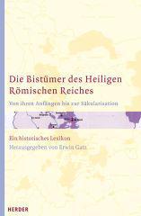 Die Bistmer des Heiligen Rmischen Reiches. Von ihren Anfngen bis zur Skularisation Ein historisches Lexikon