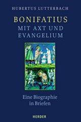 Hubertus Lutterbach: Bonifatius - mit Axt und Evangelium. Eine Biographie in Briefen