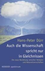 Hans-Peter Drr: Auch die Wissenschaft spricht nur in Gleichnissen. Die neue Beziehung zwischen Religion und Naturwissenschaften