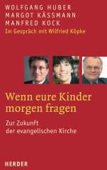 Wolfgang Huber / Margot Kmann / Manfred Kock: Wenn eure Kinder morgen fragen. Zur Zukunft der evangelischen Kirche Im Gesprch mit Wilfried Kpke