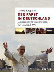 Ludwig Ring-Eifel: Der Papst in Deutschland. Unvergessliche Begegnungen mit Benedikt XVI.