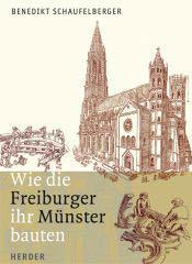 Benedikt Schaufelberger: Wie die Freiburger ihr Mnster bauten. Eine Zeitreise in historisch przisen Zeichnungen