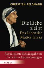 Christian Feldmann: Die Liebe bleibt. Das Leben der Mutter TeresaAktualisiserte Neuausgabe im Licht ihrer Aufzeichnungen