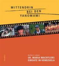 Norbert Lehner: Mittendrin bei den Yanomami. Sr. Maria Wachtlers Einsatz in Venezuela