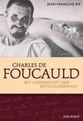 Jean-Francois Six: Charles de Foucauld. Mit Leidenschaft und Entschlossenheit