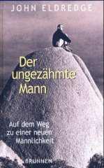 John Eldredge: Der ungezhmte Mann. Auf dem Weg zu einer neuen Mnnlichkeit