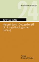 Johannes Mette: Heilung durch Gottesdienst?. Ein liturgietheologischer Beitrag