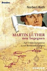 Norbert Roth: Martin Luther neu begegnen. Auf Entdeckungsreise durch Mitteldeutschland