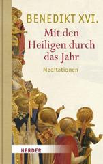 Benedikt XVI. / Joseph Ratzinger: Mit den Heiligen durch das Jahr. Meditationen