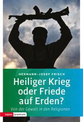 Hermann-Josef Frisch: Heiliger Krieg oder Friede auf Erden?. Von der Gewalt in den Religionen