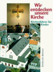 Elsbeth Bihler: Wir entdecken unsere Kirche. Kirchenfhrer fr Kinder