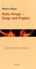 Maier, Martin: Pedro Arrupe - Zeuge und Prophet