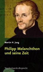 Jung, Martin H.: Philipp Melanchthon und seine Zeit