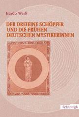 Weiss, Bardo: Der dreieine Schöpfer und die frühen deutschen Mystikerinnen